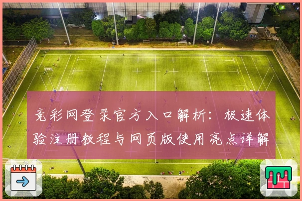 竞彩网登录官方入口解析：极速体验注册教程与网页版使用亮点详解