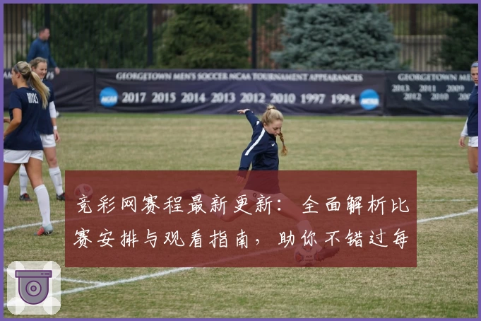 竞彩网赛程最新更新：全面解析比赛安排与观看指南，助你不错过每一场精彩对决