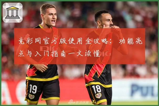 竞彩网官方版使用全攻略：功能亮点与入门指南一文读懂