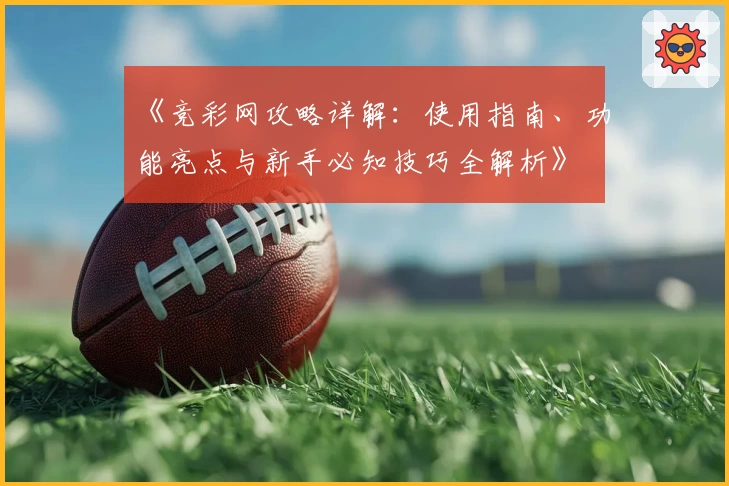 《竞彩网攻略详解：使用指南、功能亮点与新手必知技巧全解析》