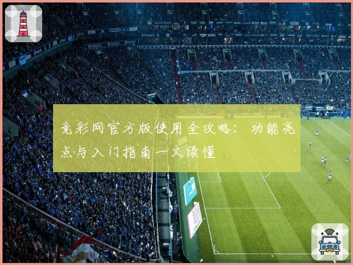 竞彩网官方版使用全攻略：功能亮点与入门指南一文读懂