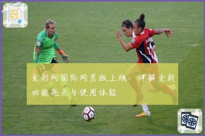 竞彩网国际网页版上线，详解全新功能亮点与使用体验