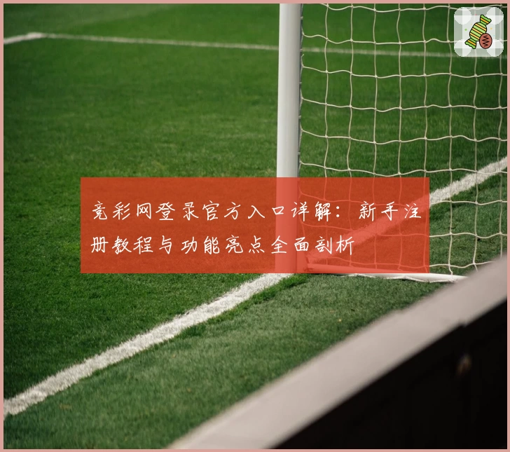 竞彩网登录官方入口详解：新手注册教程与功能亮点全面剖析