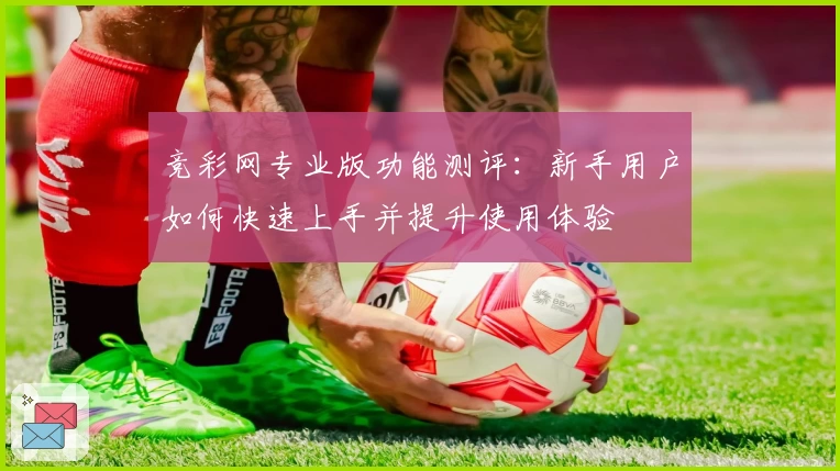 竞彩网专业版功能测评：新手用户如何快速上手并提升使用体验