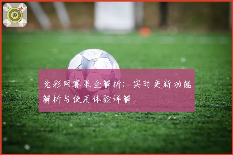 竞彩网赛果全解析：实时更新功能解析与使用体验详解