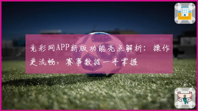 竞彩网APP新版功能亮点解析：操作更流畅，赛事数据一手掌握