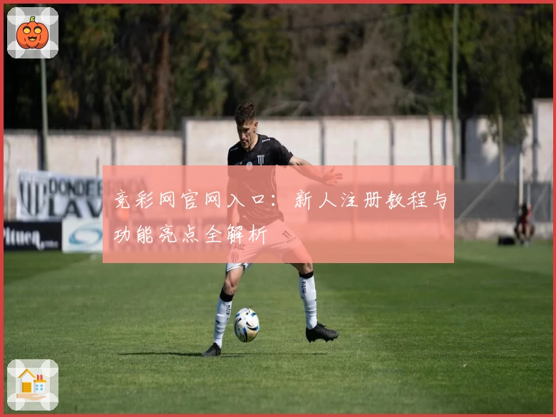 竞彩网官网入口：新人注册教程与功能亮点全解析