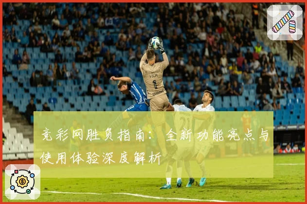 竞彩网胜负指南：全新功能亮点与使用体验深度解析