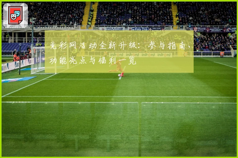 竞彩网活动全新升级：参与指南、功能亮点与福利一览