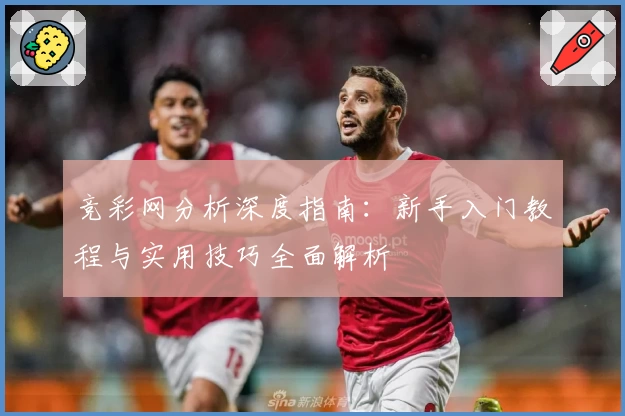 竞彩网分析深度指南:新手入门教程与实用技巧全面解析