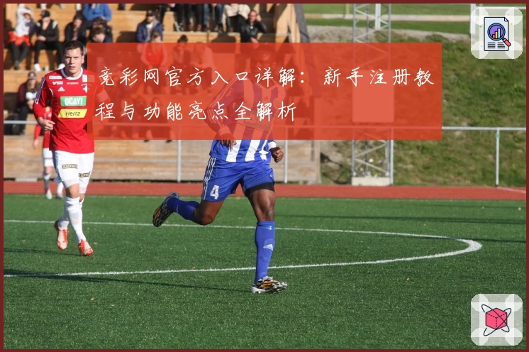 竞彩网官方入口详解：新手注册教程与功能亮点全解析