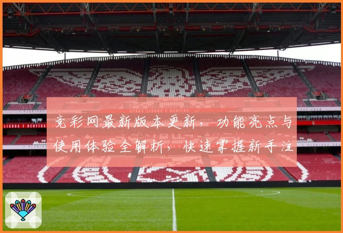 竞彩网最新版本更新，功能亮点与使用体验全解析，快速掌握新手注册教程