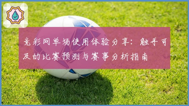 竞彩网单场使用体验分享：触手可及的比赛预测与赛事分析指南