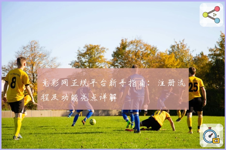竞彩网正规平台新手指南：注册流程及功能亮点详解