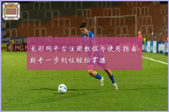 竞彩网平台注册教程与使用指南，新手一步到位轻松掌握