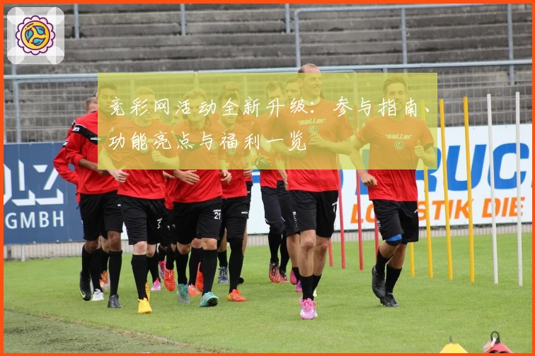 竞彩网活动全新升级：参与指南、功能亮点与福利一览
