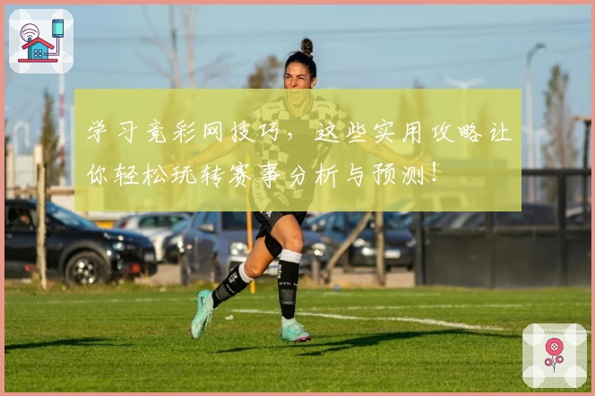 学习竞彩网技巧，这些实用攻略让你轻松玩转赛事分析与预测！