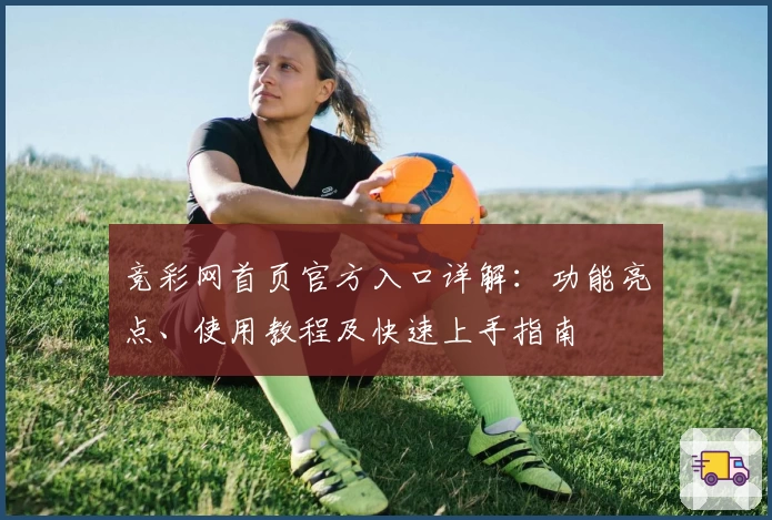 竞彩网首页官方入口详解：功能亮点、使用教程及快速上手指南