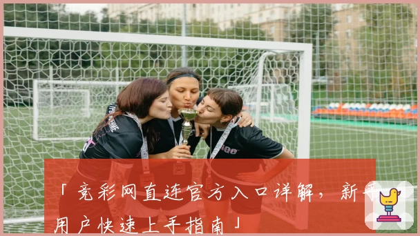 「竞彩网直连官方入口详解，新手用户快速上手指南」