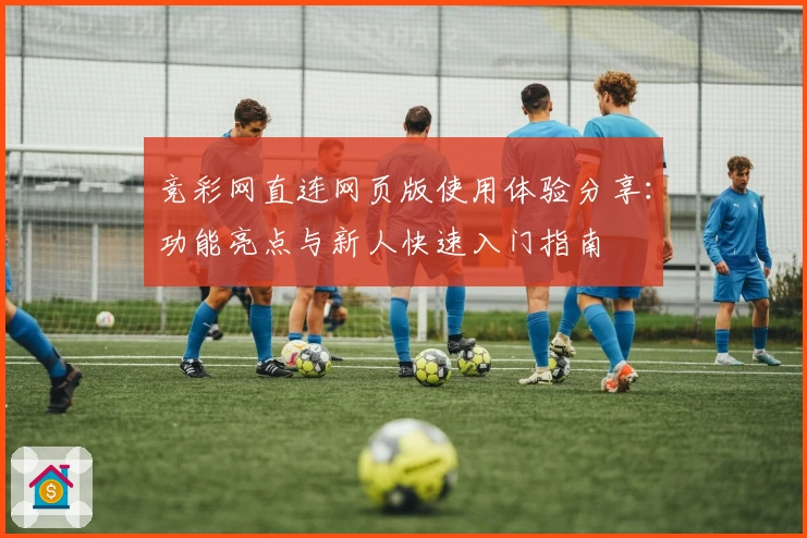 竞彩网直连网页版使用体验分享：功能亮点与新人快速入门指南