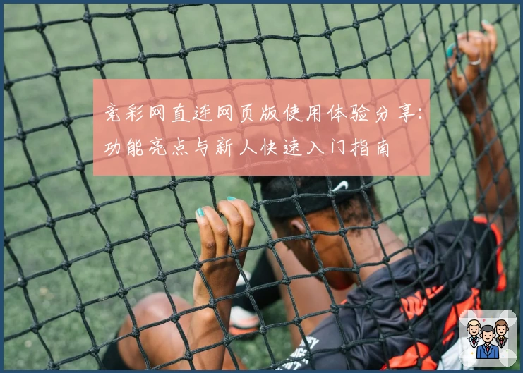 竞彩网直连网页版使用体验分享：功能亮点与新人快速入门指南