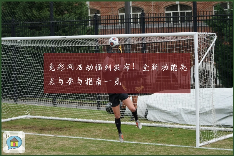 竞彩网活动福利发布！全新功能亮点与参与指南一览