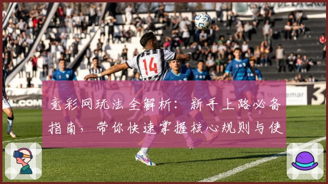 竞彩网玩法全解析：新手上路必备指南，带你快速掌握核心规则与使用技巧