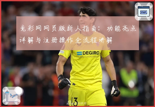 竞彩网网页版新人指南：功能亮点详解与注册操作全流程讲解