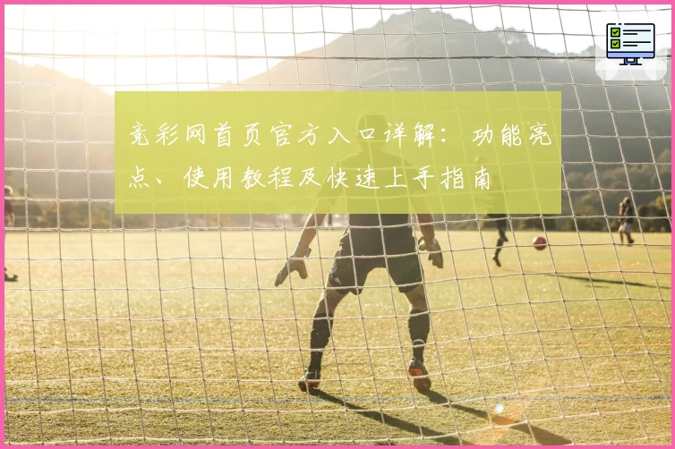 竞彩网首页官方入口详解：功能亮点、使用教程及快速上手指南
