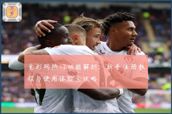 竞彩网热门功能解析：新手注册教程与使用体验全攻略