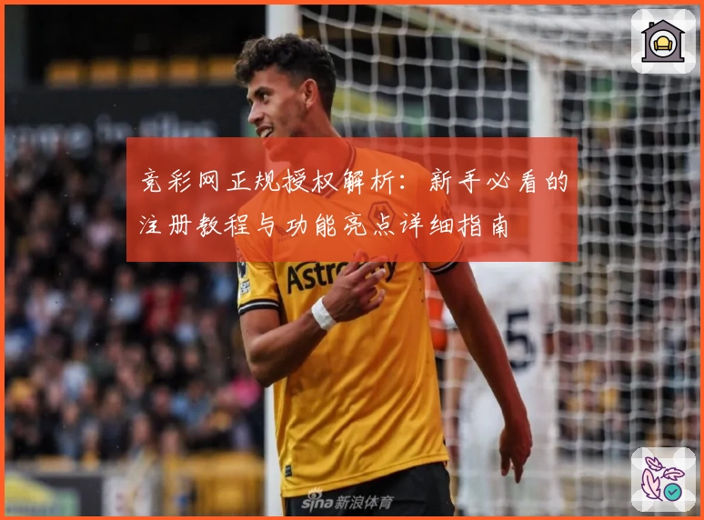 竞彩网正规授权解析：新手必看的注册教程与功能亮点详细指南