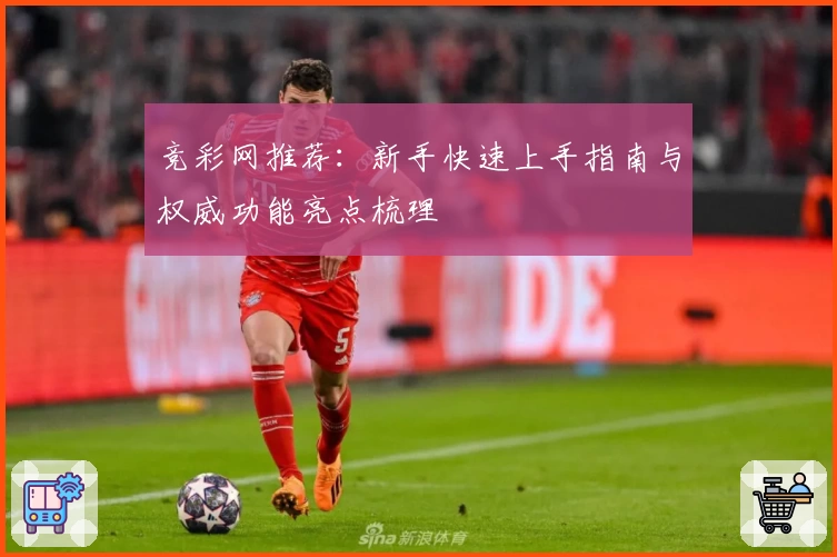 竞彩网推荐：新手快速上手指南与权威功能亮点梳理