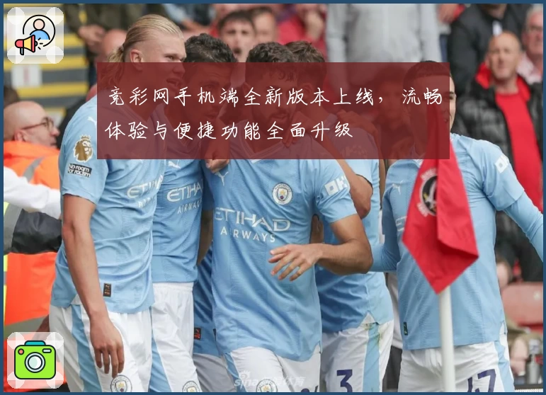 竞彩网手机端全新版本上线，流畅体验与便捷功能全面升级