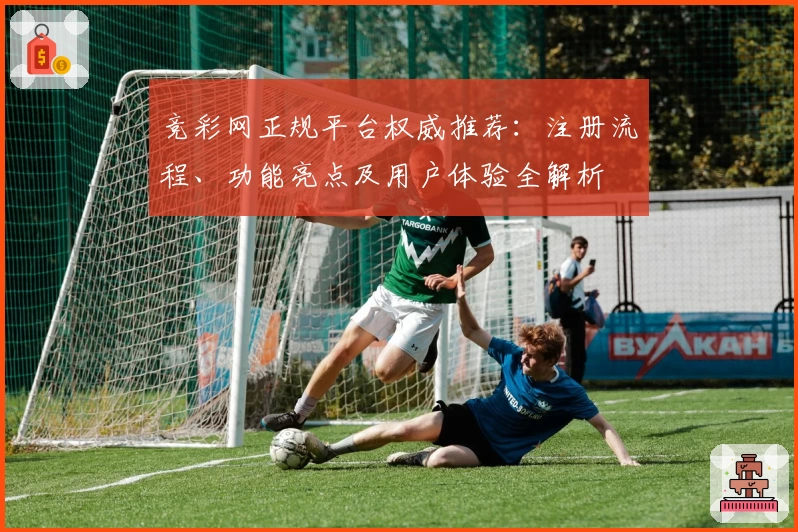 竞彩网正规平台权威推荐：注册流程、功能亮点及用户体验全解析