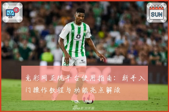 竞彩网正规平台使用指南：新手入门操作教程与功能亮点解读