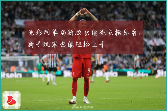 竞彩网单场新版功能亮点抢先看，新手玩家也能轻松上手