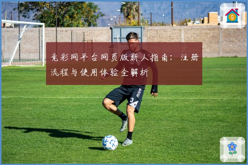 竞彩网平台网页版新人指南：注册流程与使用体验全解析