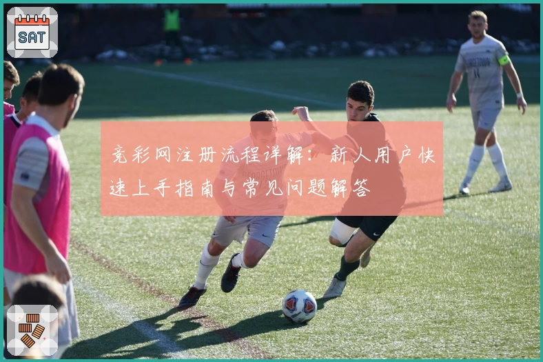 竞彩网注册流程详解:新人用户快速上手指南与常见问题解答