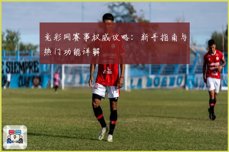竞彩网赛事权威攻略：新手指南与热门功能详解