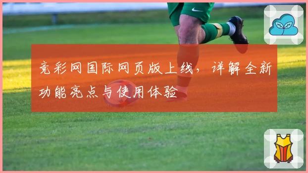 竞彩网国际网页版上线，详解全新功能亮点与使用体验