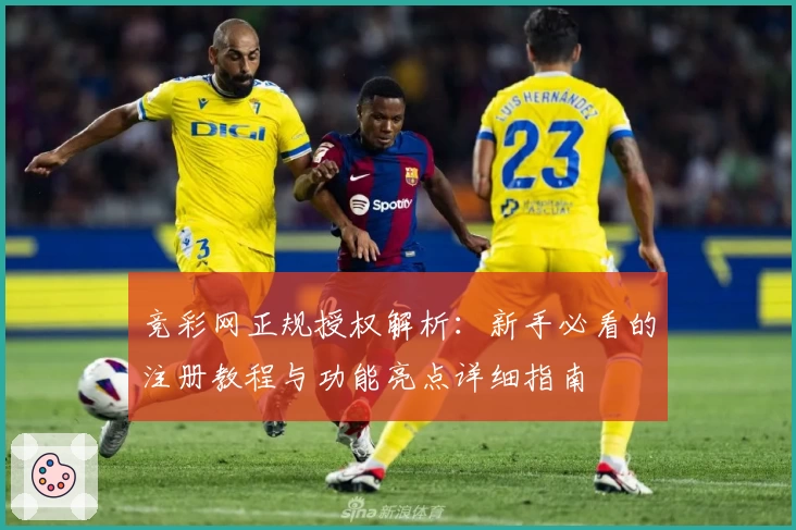 竞彩网正规授权解析：新手必看的注册教程与功能亮点详细指南