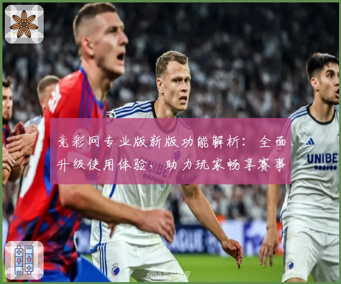 竞彩网专业版新版功能解析：全面升级使用体验，助力玩家畅享赛事投注乐趣