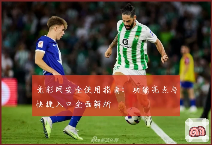 竞彩网安全使用指南：功能亮点与快捷入口全面解析