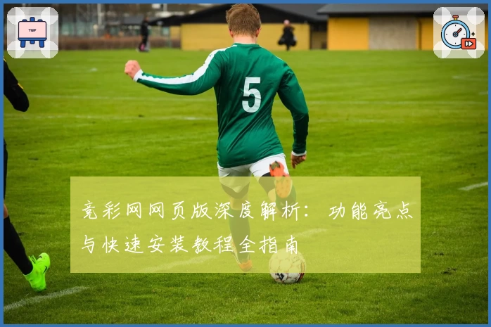 竞彩网网页版深度解析：功能亮点与快速安装教程全指南