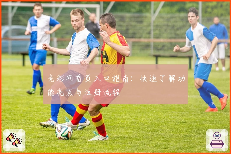 竞彩网首页入口指南：快速了解功能亮点与注册流程
