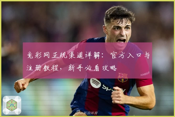 竞彩网正规渠道详解：官方入口与注册教程，新手必看攻略