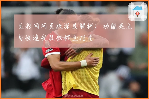 竞彩网网页版深度解析：功能亮点与快速安装教程全指南