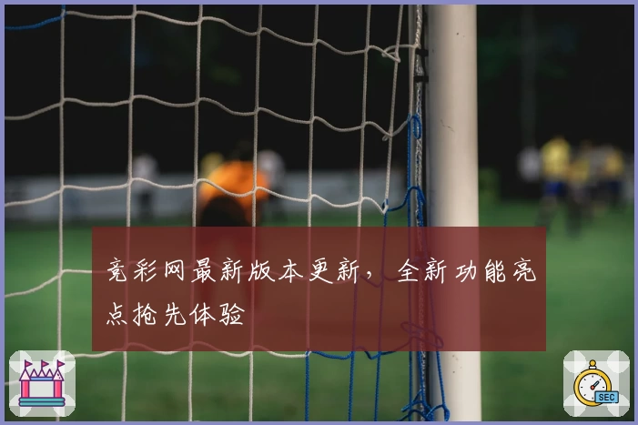 竞彩网最新版本更新，全新功能亮点抢先体验