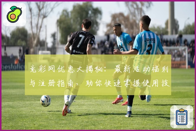 竞彩网优惠大揭秘：最新活动福利与注册指南，助你快速掌握使用技巧