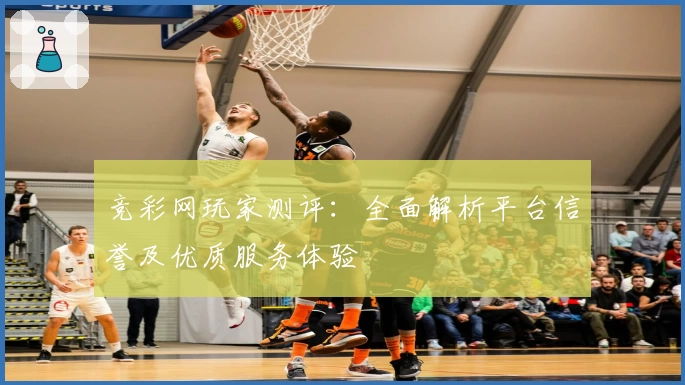 竞彩网玩家测评：全面解析平台信誉及优质服务体验